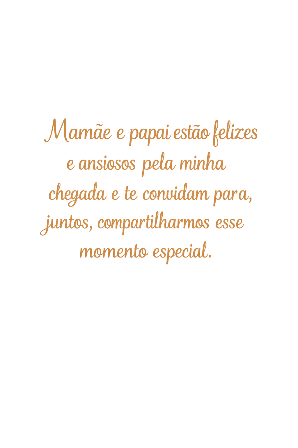 Mamãe e papai estão felizes e ansiosos pela minha chegada e te convidam para, juntos, compartilharmos esse momento especial.