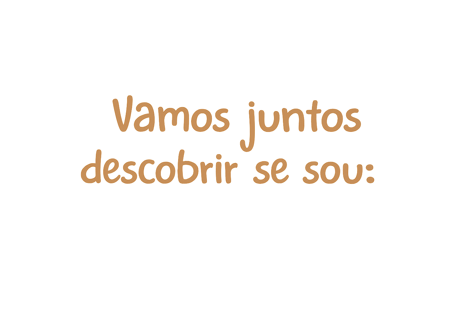 Vamos juntos descobrir se sou
